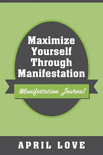 Maximize Yourself Through Manifestation: Manifestation Journal