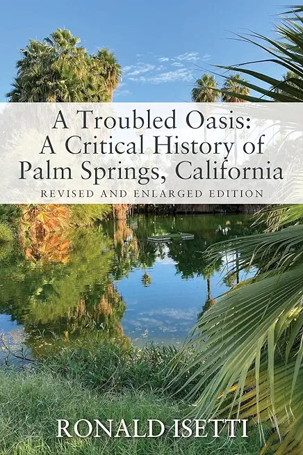 A Troubled Oasis: A Critical History of Palm Springs, California: Revised and Enlarged Edition