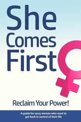 She Comes First - Reclaim Your Power! - A guide for sassy women who want to get back in control of their life: An empowering book about standing your