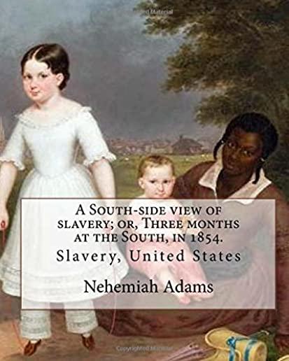 A South-side view of slavery; or, Three months at the South, in 1854. By: Nehemiah Adams: Slavery, United States