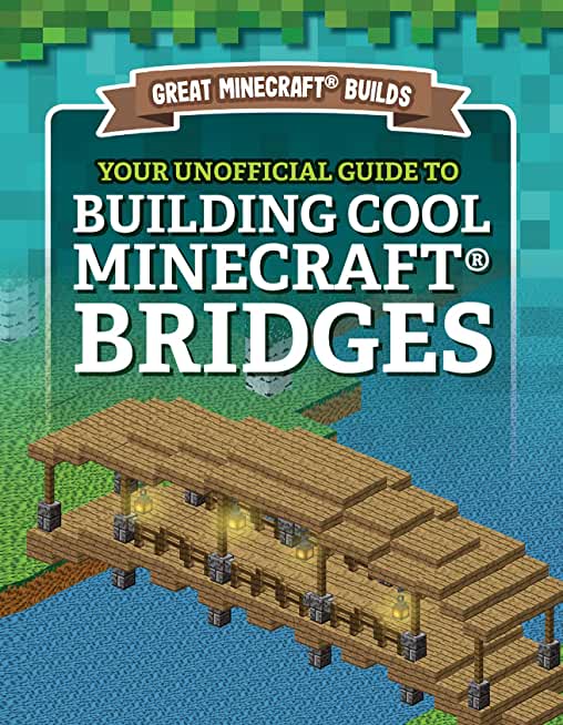Your Unofficial Guide to Building Cool Minecraft(r) Bridges