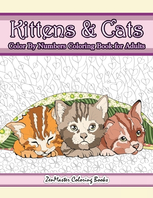 Kittens and Cats Color By Numbers Coloring Book for Adults: Color By Number Adult Coloring Book full of Cuddly Kittens, Playful Cats, and Relaxing Des