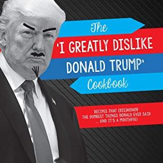 The 'I Greatly Dislike Donald Trump' Cookbook: Recipes that (dis)honor the dumbest things Donald ever said ... and it's a mouthful
