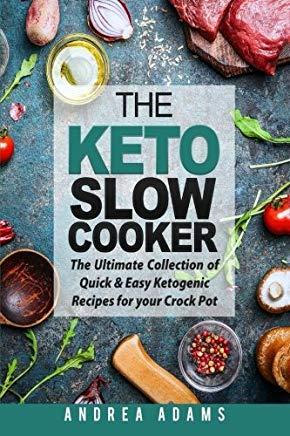 The Keto Slow Cooker: The Ultimate Collection of Quick and Easy Low Carb Ketogenic Diet Recipes for Your Crock Pot with a Helpful Guide to t