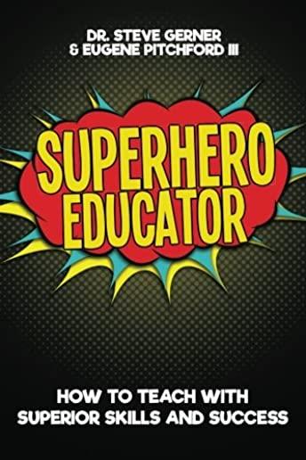 Superhero Educator: How to Teach with Superior Skills and Success