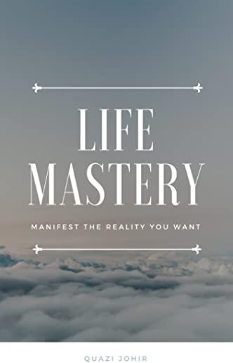 Life Mastery: Manifest the reality you want