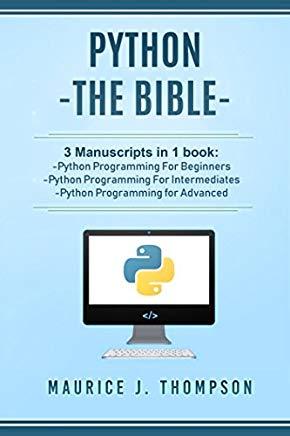 Python: - The Bible- 3 Manuscripts in 1 Book: -Python Programming for Beginners -Python Programming for Intermediates -Python
