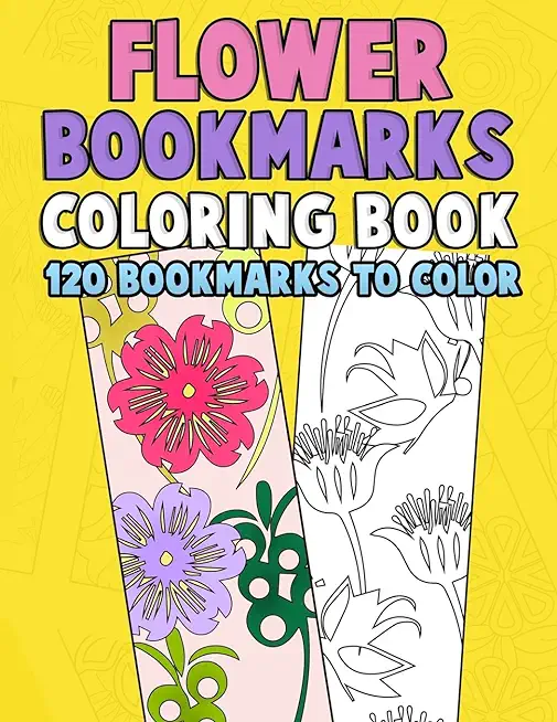 Flower Bookmarks Coloring Book: 120 Bookmarks to Color: Really Relaxing Gorgeous Illustrations for Stress Relief with Garden Designs, Floral Patterns