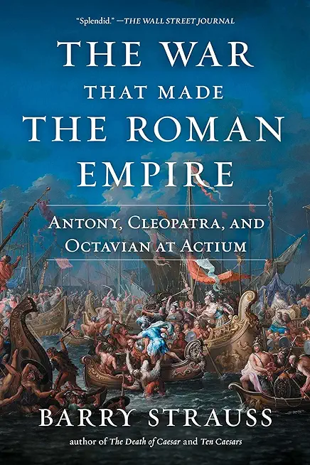The War That Made the Roman Empire: Antony, Cleopatra, and Octavian at Actium
