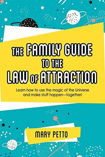 The Family Guide to the Law of Attraction: Learn How to Use the Magic of the Universe and Make Stuff Happen--Together!