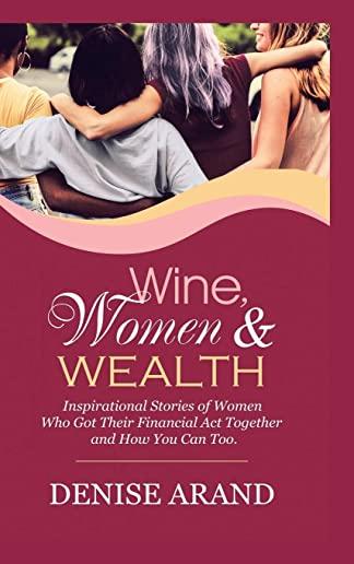 Wine, Women & Wealth: Inspirational Stories of Women Who Got Their Financial Act Together - and How You Can Too.