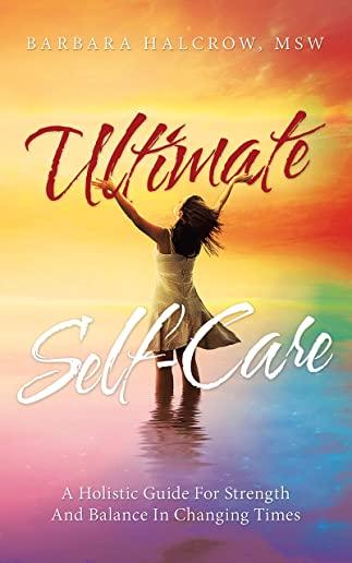 Ultimate Self-Care: A Holistic Guide for Strength and Balance in Changing Times