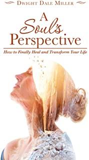 A Soul's Perspective: How to Finally Heal and Transform Your Life