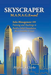 Skyscraper M.A.N.A.G.Ement: Sales Management 101 Training and Teachings to Build a Solid Foundation for a Limitless Career