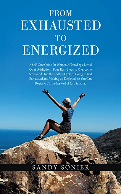 From Exhausted to Energized: A Self-Care Guide for Women Affected by a Loved One's Addiction. Four Easy Steps to Overcome Stress and Stop the Endle