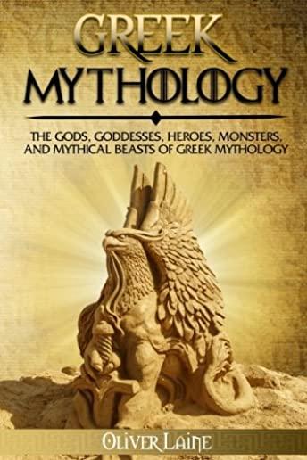Greek Mythology: The Gods, Goddesses, Heroes, Monsters, and Mythical Beasts of Greek Mythology