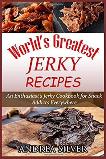World's Greatest Jerky Recipes: An Enthusiast's Jerky Cookbook for Snack Addicts
