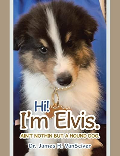 Hi! I'm Elvis.: Ain't Nothin but a Hound Dog.