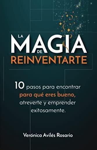 La Magia de Reinventarte: 10 pasos para encontrar para que eres bueno, atreverte y emprender exitosamente