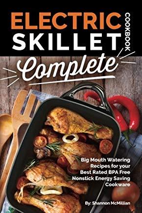 Electric Skillet Cookbook Complete: Big Mouth Watering Recipes for Your Best Rated Bpa Free Nonstick Energy Saving Cookware