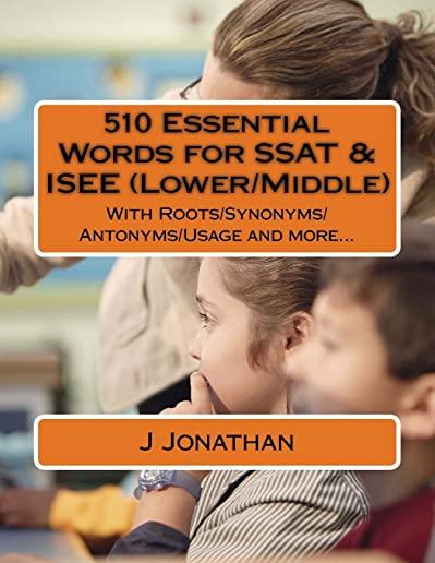510 Essential Words for SSAT & ISEE (Lower/Middle): With Roots/Synonyms/Antonyms/Usage and more...
