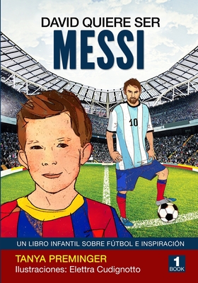 David quiere ser Messi: Un libro infantil sobre futbol e inspiracion