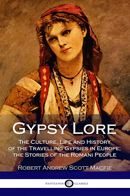 Gypsy Lore: The Culture, Life and History of the Travelling Gypsies in Europe; the Stories of the Romani People
