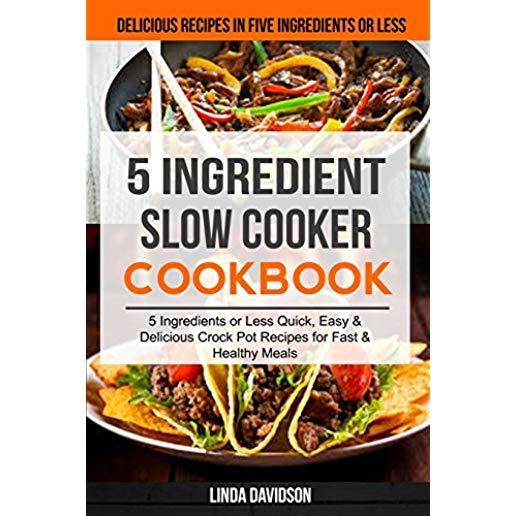 5 Ingredient Slow Cooker Cookbook: (2 in 1): 5 Ingredient or Less Quick, Easy & Delicious Crockpot Recipes for Fast & Healthy Meals (Delicious Recipes