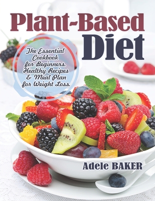 Plant-Based Diet: The Essential Cookbook for Beginners. Healthy Recipes & Meal Plan for Weight Loss. (Plant Based Recipes, whole foods d