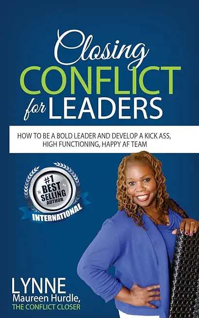 Closing Conflict For Leaders: How To Be A Bold leader And Develop A Kick-Ass, High-Functioning, Happy AF Team