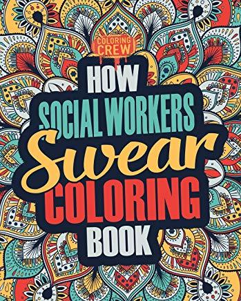How Social Workers Swear Coloring Book: A Funny, Irreverent, Clean Swear Word Social Worker Coloring Book Gift Idea