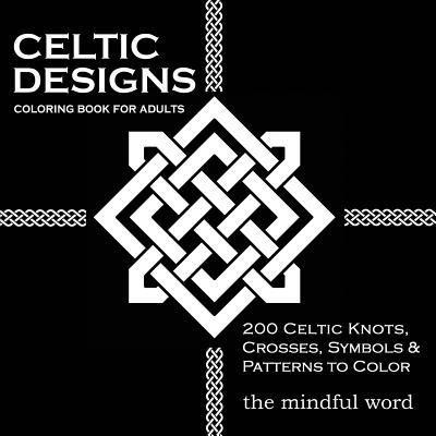 Celtic Designs Coloring Book for Adults: 200 Celtic Knots, Crosses and Patterns to Color for Stress Relief and Meditation