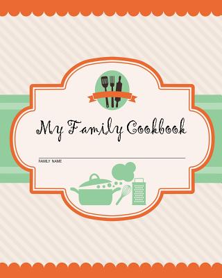 My Family Cookbook: 100 Recipe Pages - Write Your Own Family Recipe Book Using This Blank Recipe Journal (Includes Conversion Tables, Quot