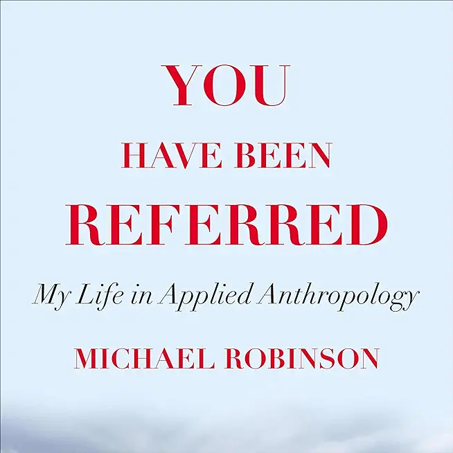 You Have Been Referred: My Life in Applied Anthropology