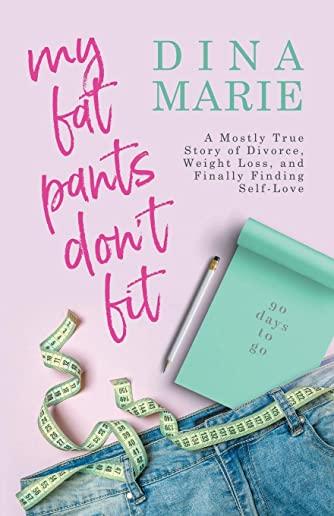 My Fat Pants Don't Fit: A Mostly True Story of Divorce, Weight Loss, and Finally Finding Self-Love