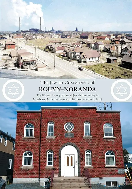 The Jewish Community of Rouyn-Noranda: The life and history of a small Jewish community in Northern Quebec (remembered by those who lived there)