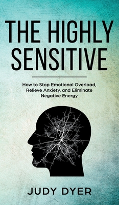 The Highly Sensitive: How to Stop Emotional Overload, Relieve Anxiety, and Eliminate Negative Energy