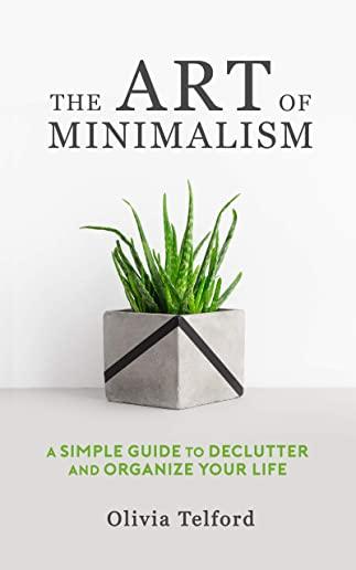 The Art of Minimalism: A Simple Guide to Declutter and Organize Your Life