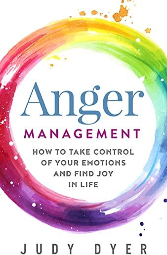 Anger Management: How to Take Control of Your Emotions and Find Joy in Life