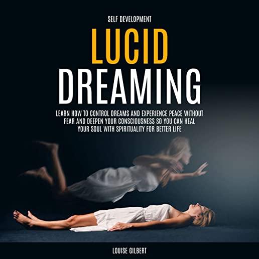 Self Development: Lucid Dreaming: Learn How to Control Dreams and Experience Peace Without Fear and Deepen Your Consciousness So You Can