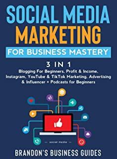 Social Media Marketing for Business Mastery (3 in 1): Blogging For Beginners, Profit& Income, Instagram, YouTube& TikTok Marketing, Advertising& Influ