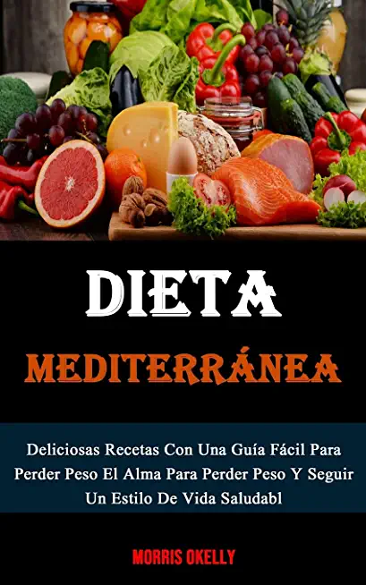 Dieta MediterrÃ¡nea: Deliciosas Recetas Con Una GuÃ­a FÃ¡cil Para Perder Peso El Alma Para Perder Peso Y Seguir Un Estilo De Vida Saludabl