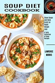 Soup Diet Cookbook: Clean Soups and Bone Broth for Rapid Weight Loss (A Tasty Collection of Soup Recipes)