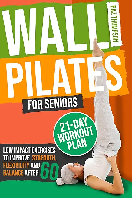Wall Pilates for Seniors: Low-Impact Exercises to Improve Strength, Flexibility, and Balance After 60