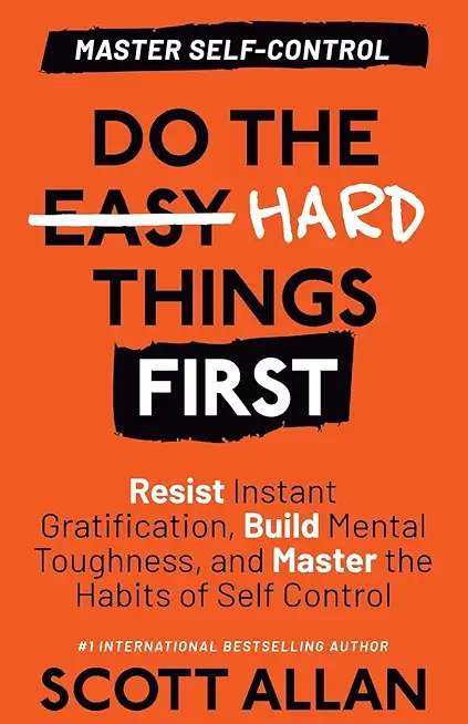 Do the Hard Things First: Resist Instant Gratification, Build Mental Toughness, and Master the Habits of Self Control