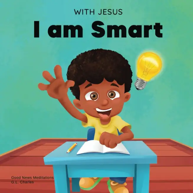 With Jesus I am Smart: A Christian children's book to help kids see Jesus as their source of wisdom and intelligence; ages 4-6, 6-8, 8-10