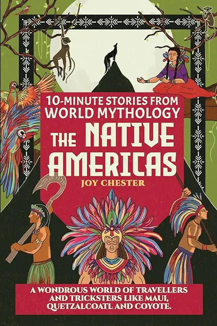 10-Minute Stories From World Mythology - The Native Americas: A Wondrous World of Travellers and Tricksters like Maui, Quetzalcoatl, and Coyote.