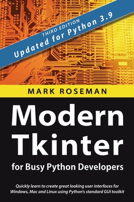 Modern Tkinter for Busy Python Developers: Quickly learn to create great looking user interfaces for Windows, Mac and Linux using Python's standard GU