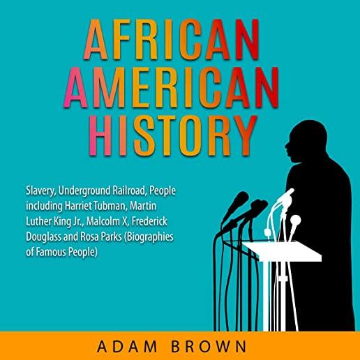 African American History: Slavery, Underground Railroad, People including Harriet Tubman, Martin Luther King Jr., Malcolm X, Frederick Douglass