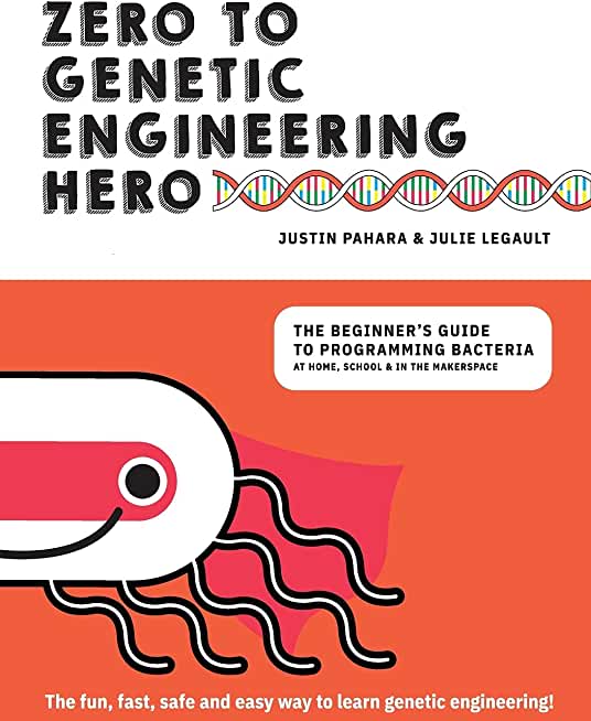 Zero to Genetic Engineering Hero: The Beginner's Guide to Programming Bacteria at Home, School & in the Makerspace